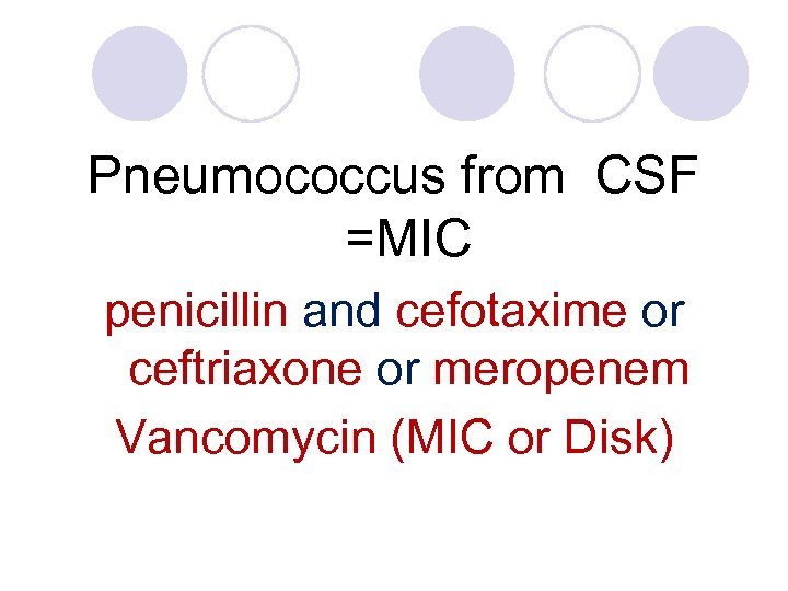 Pneumococcus from CSF =MIC penicillin and cefotaxime or ceftriaxone or meropenem Vancomycin (MIC or