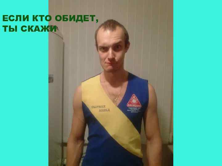 ЕСЛИ КТО ОБИДЕТ, ТЫ СКАЖИ 