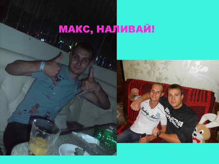 МАКС, НАЛИВАЙ! 