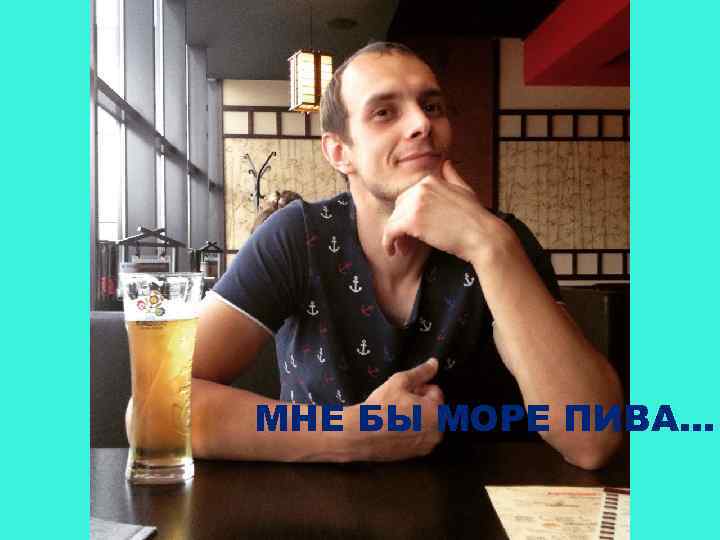 МНЕ БЫ МОРЕ ПИВА… 