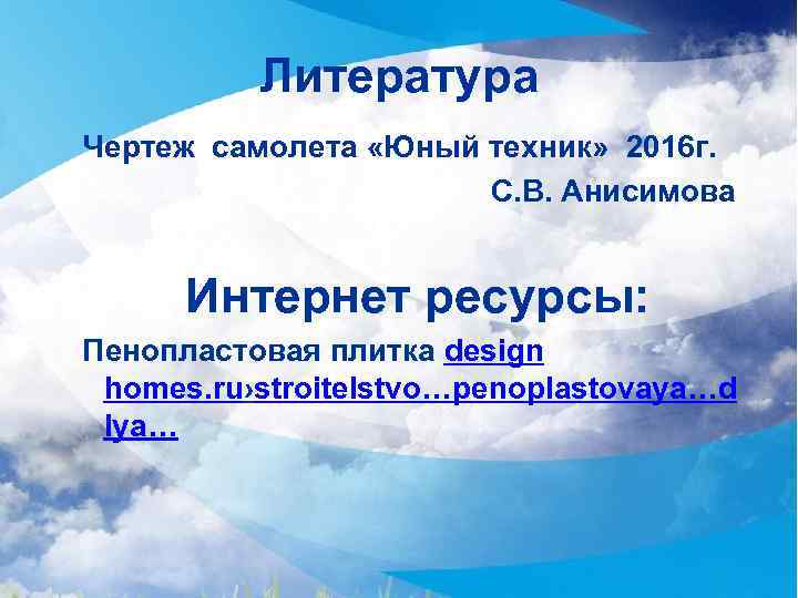 Литература Чертеж самолета «Юный техник» 2016 г. С. В. Анисимова Интернет ресурсы: Пенопластовая плитка