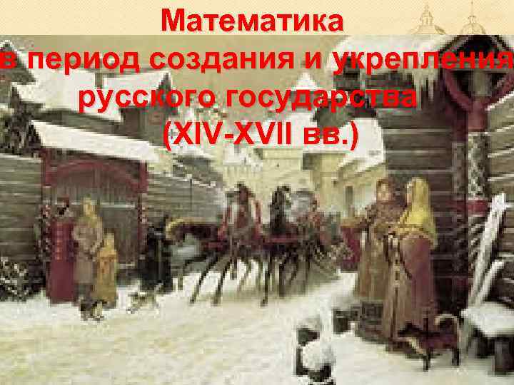 Математика в период создания и укрепления русского государства (XIV-XVII вв. ) 
