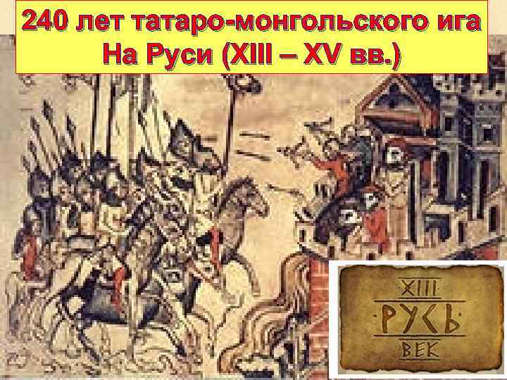 240 лет татаро-монгольского ига На Руси (XIII – XV вв. ) 