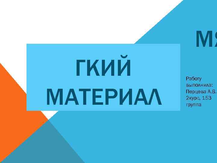 МЯ ГКИЙ МАТЕРИАЛ Работу выполнила: Перцева А. В. 2 курс, 153 группа 