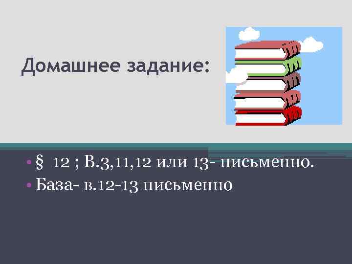 Домашнее задание: • § 12 ; В. 3, 11, 12 или 13 - письменно.