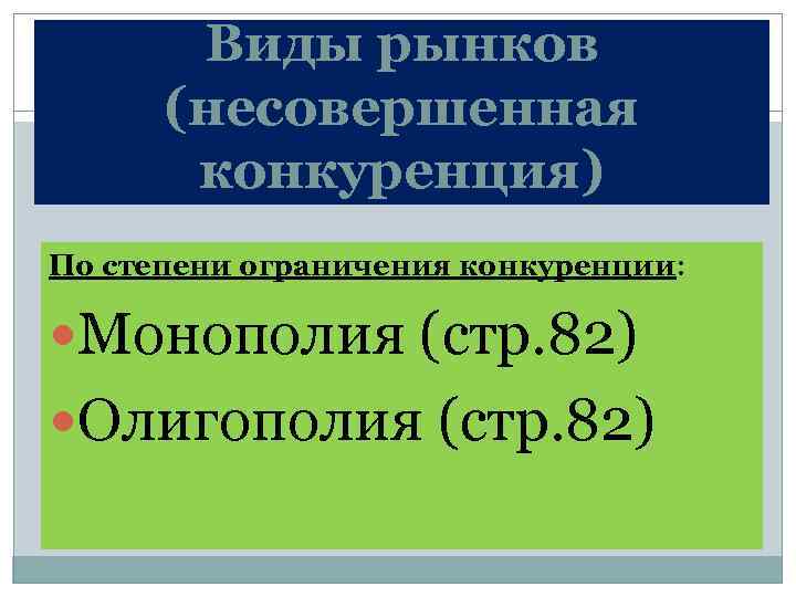 Виды рынков (несовершенная конкуренция) По степени ограничения конкуренции: Монополия (стр. 82) Олигополия (стр. 82)