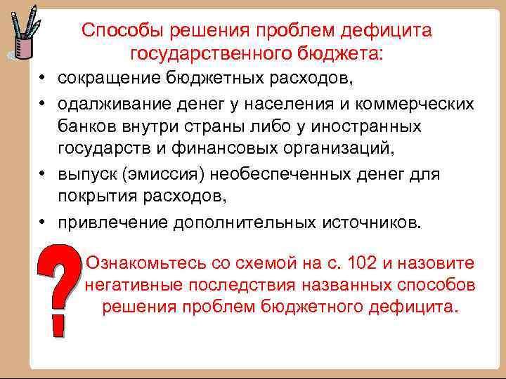 Способы решения проблем дефицита государственного бюджета: • сокращение бюджетных расходов, • одалживание денег у