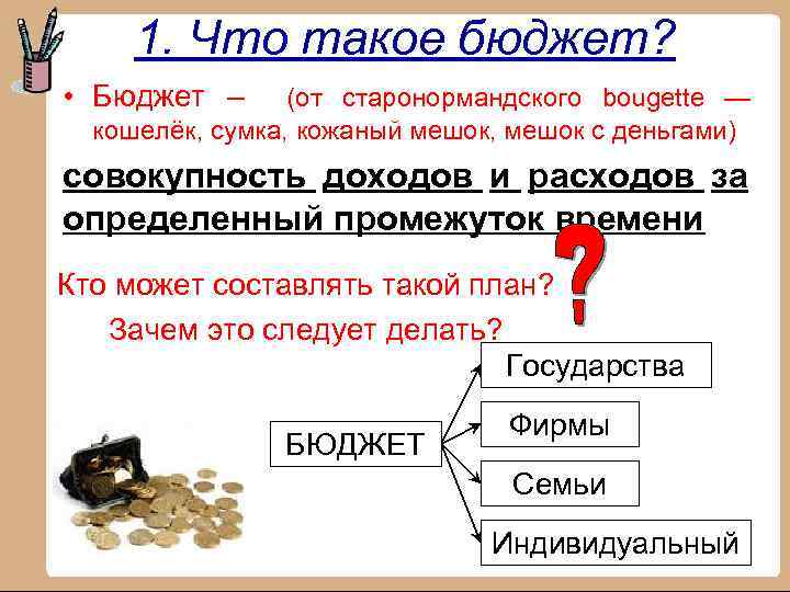 1. Что такое бюджет? • Бюджет – (от старонормандского bougette — кошелёк, сумка, кожаный