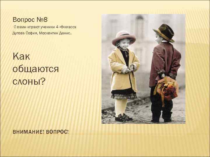 Вопрос № 8 С вами играют ученики 4 «б» класса Дутова София, Москвитин Денис.
