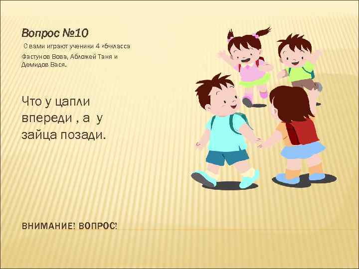 Вопрос № 10 С вами играют ученики 4 «б» класса Фастунов Вова, Абложей Таня
