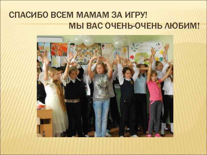 СПАСИБО ВСЕМ МАМАМ ЗА ИГРУ! МЫ ВАС ОЧЕНЬ-ОЧЕНЬ ЛЮБИМ! 