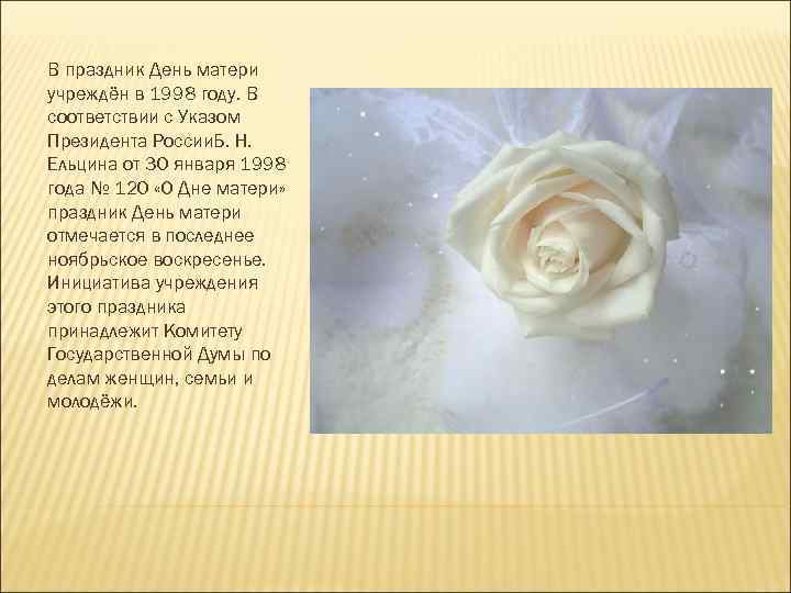 В праздник День матери учреждён в 1998 году. В соответствии с Указом Президента России.