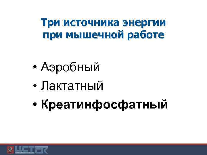 Три источника энергии при мышечной работе • Аэробный • Лактатный • Креатинфосфатный 