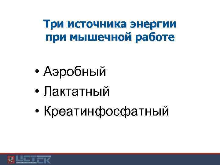 Три источника энергии при мышечной работе • Аэробный • Лактатный • Креатинфосфатный 