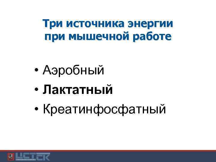 Три источника энергии при мышечной работе • Аэробный • Лактатный • Креатинфосфатный 