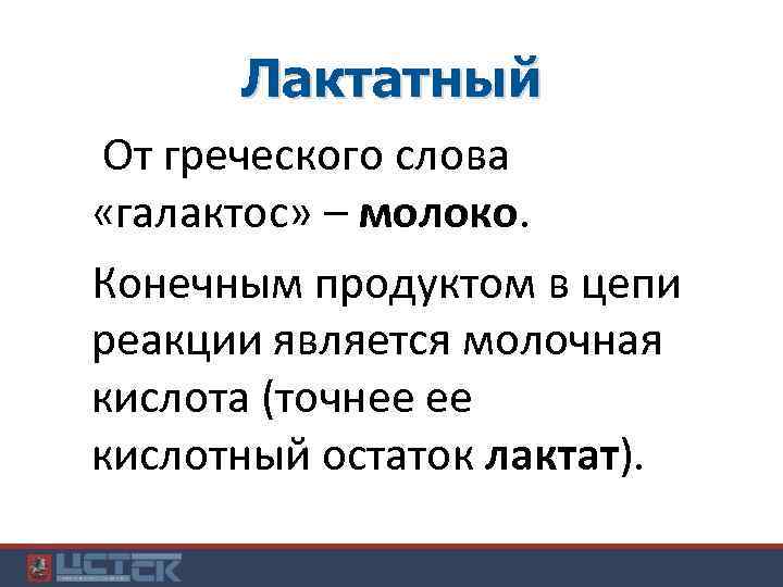 Лактатный От греческого слова «галактос» – молоко. Конечным продуктом в цепи реакции является молочная
