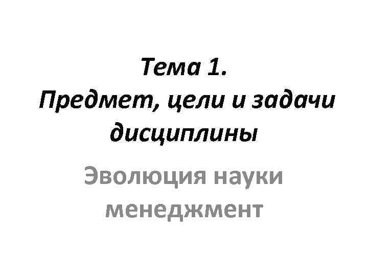 Тема 1. Предмет, цели и задачи дисциплины Эволюция науки менеджмент 