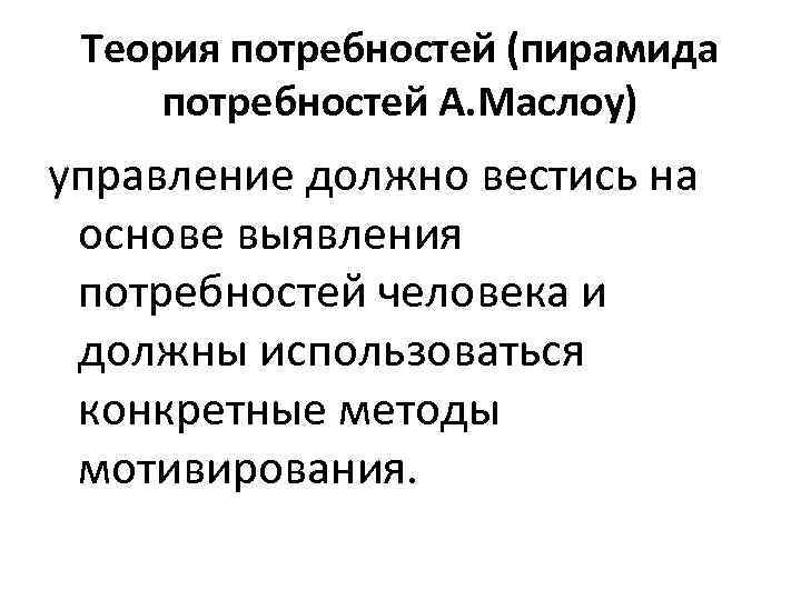 Теория потребностей (пирамида потребностей А. Маслоу) управление должно вестись на основе выявления потребностей человека