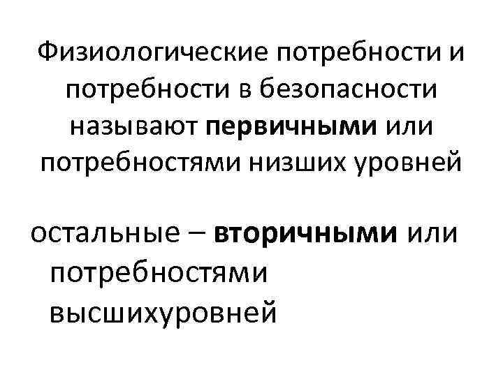 Физиологические потребности и потребности в безопасности называют первичными или потребностями низших уровней остальные –
