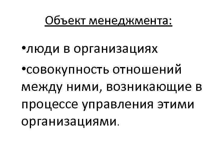 Объект менеджмента: • люди в организациях • совокупность отношений между ними, возникающие в процессе