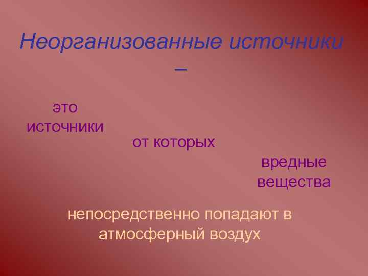 Неорганизованные источники – это источники от которых вредные вещества непосредственно попадают в атмосферный воздух