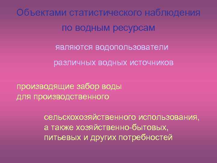 Объектами статистического наблюдения по водным ресурсам являются водопользователи различных водных источников производящие забор воды