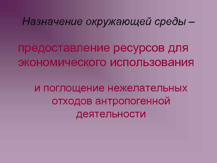 Назначение окружающей среды – предоставление ресурсов для экономического использования и поглощение нежелательных отходов антропогенной