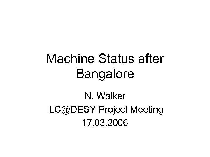 Machine Status after Bangalore N. Walker ILC@DESY Project Meeting 17. 03. 2006 