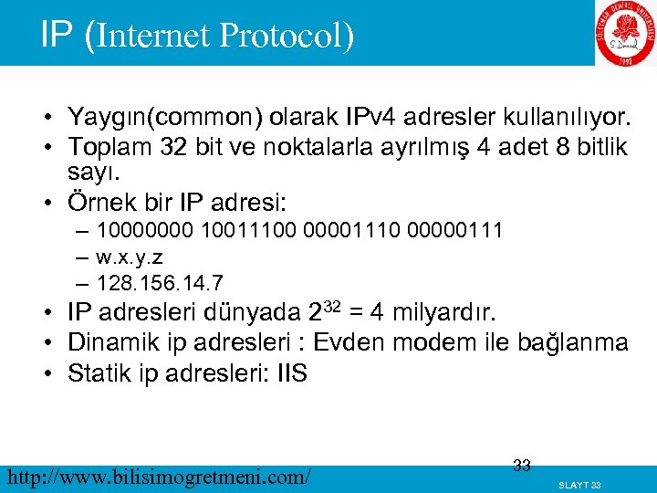 IP (Internet Protocol) • Yaygın(common) olarak IPv 4 adresler kullanılıyor. • Toplam 32 bit
