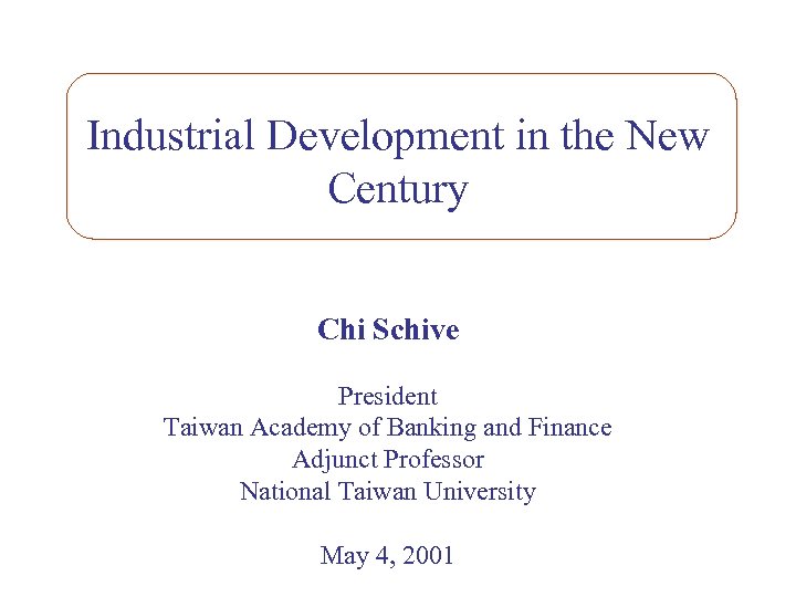 Industrial Development in the New Century Chi Schive President Taiwan Academy of Banking and