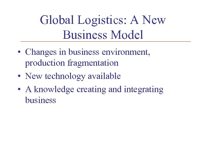 Global Logistics: A New Business Model • Changes in business environment, production fragmentation •