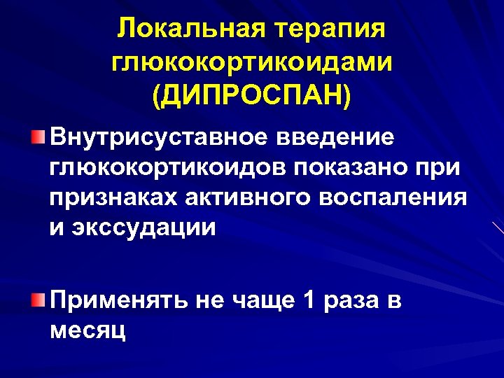 Локальная терапия глюкокортикоидами (ДИПРОСПАН) Внутрисуставное введение глюкокортикоидов показано признаках активного воспаления и экссудации Применять