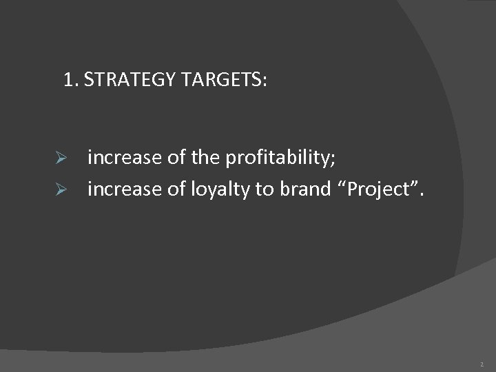 1. STRATEGY TARGETS: increase of the profitability; Ø increase of loyalty to brand “Project”.
