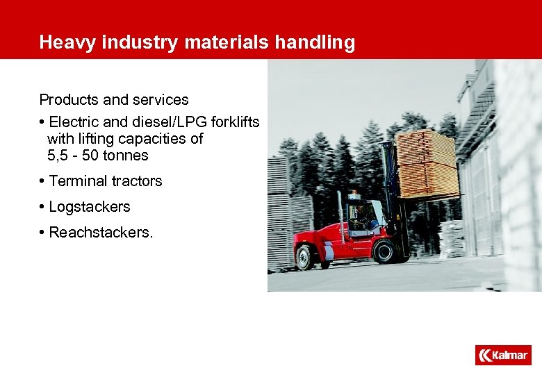 Heavy industry materials handling Products and services • Electric and diesel/LPG forklifts with lifting