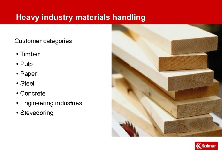 Heavy industry materials handling Customer categories • Timber • Pulp • Paper • Steel