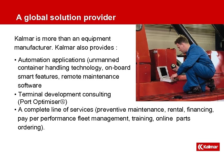 A global solution provider Kalmar is more than an equipment manufacturer. Kalmar also provides