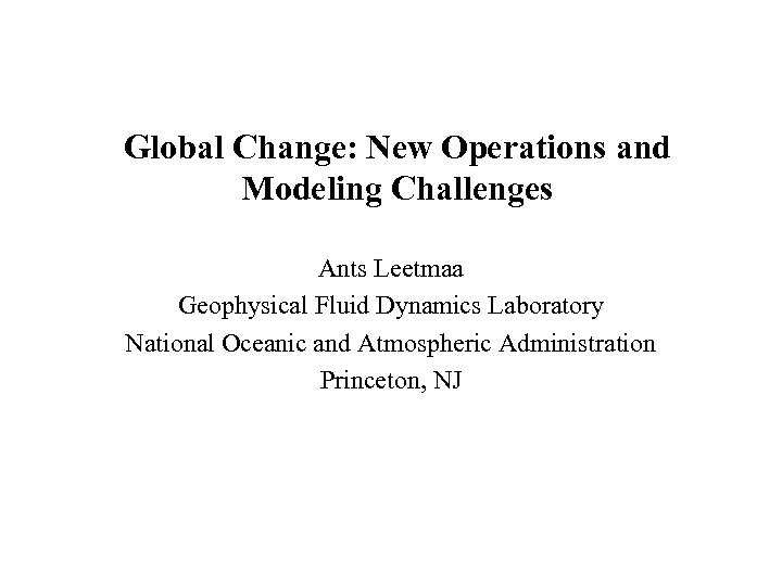 Global Change: New Operations and Modeling Challenges Ants Leetmaa Geophysical Fluid Dynamics Laboratory National
