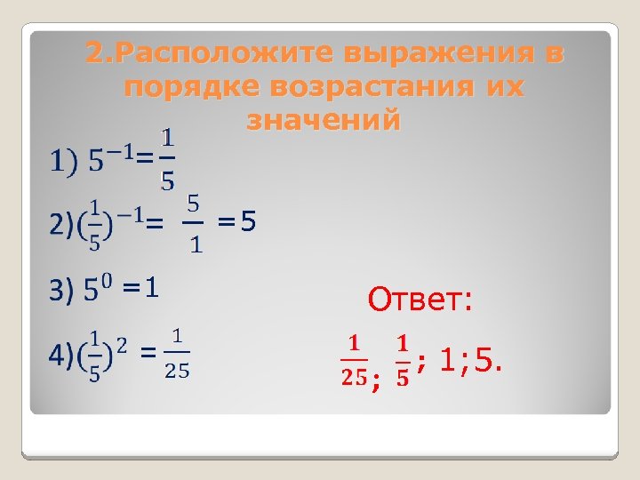 2. Расположите выражения в порядке возрастания их значений = = =1 = =5 Ответ: