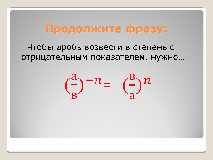 Продолжите фразу: Чтобы дробь возвести в степень с отрицательным показателем, нужно… = 