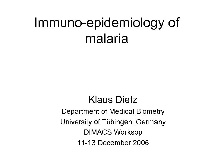 Immuno-epidemiology of malaria Klaus Dietz Department of Medical Biometry University of Tübingen, Germany DIMACS