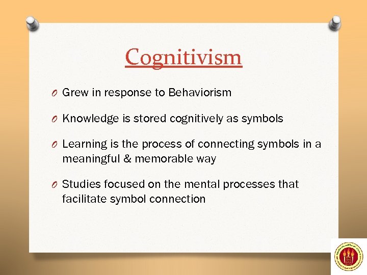 Cognitivism O Grew in response to Behaviorism O Knowledge is stored cognitively as symbols