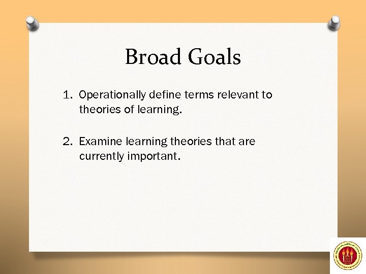 Broad Goals 1. Operationally define terms relevant to theories of learning. 2. Examine learning