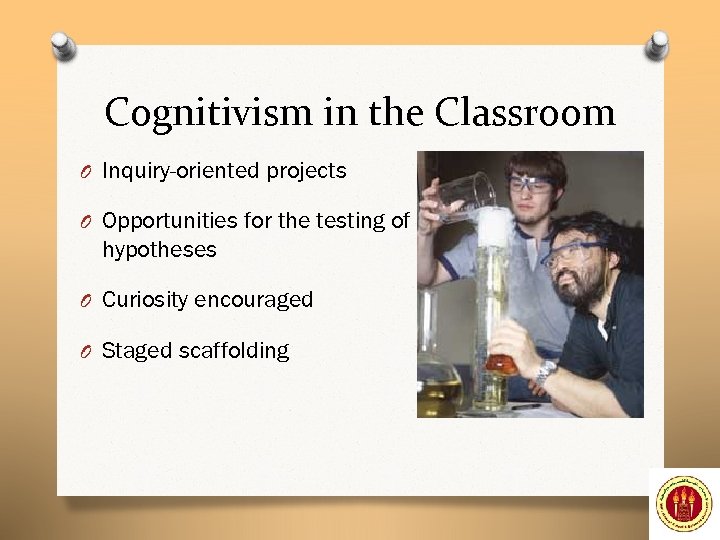 Cognitivism in the Classroom O Inquiry-oriented projects O Opportunities for the testing of hypotheses