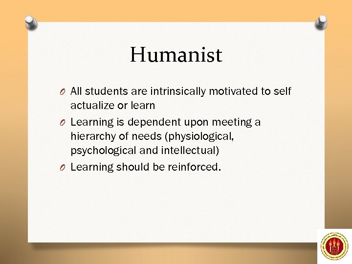 Humanist O All students are intrinsically motivated to self actualize or learn O Learning
