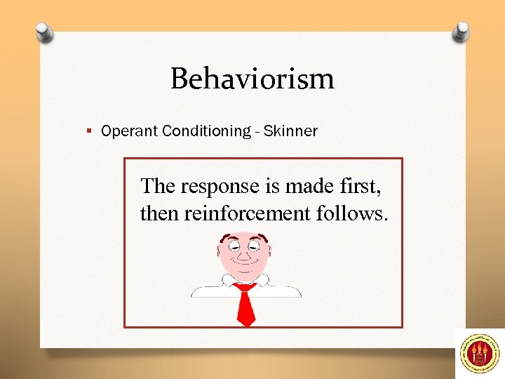 Behaviorism § Operant Conditioning - Skinner The response is made first, then reinforcement follows.