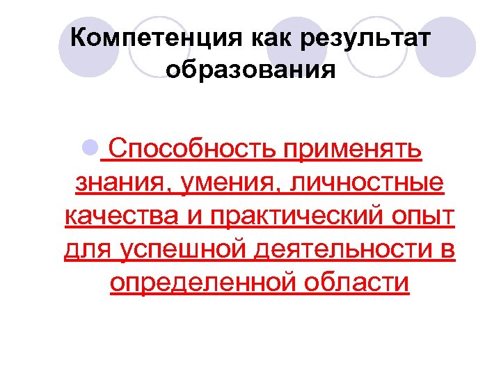 Компетенция как результат образования l Способность применять знания, умения, личностные качества и практический опыт