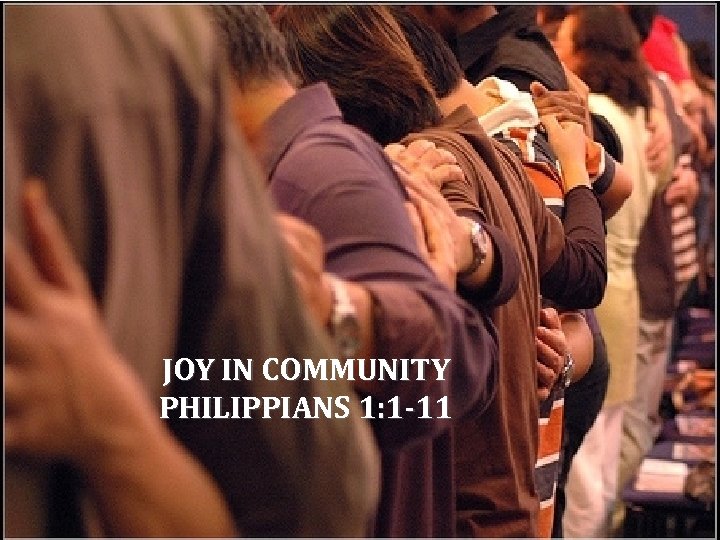 JOY IN COMMUNITY PHILIPPIANS 1: 1 -11 