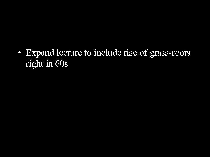 • Expand lecture to include rise of grass-roots right in 60 s 