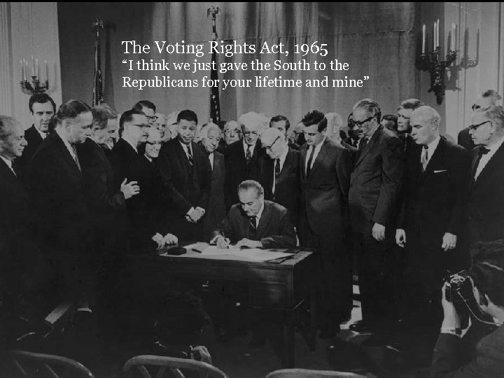 The Voting Rights Act, 1965 “I think we just gave the South to the