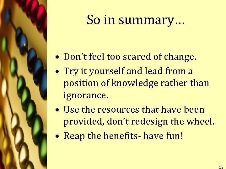So in summary… • Don’t feel too scared of change. • Try it yourself